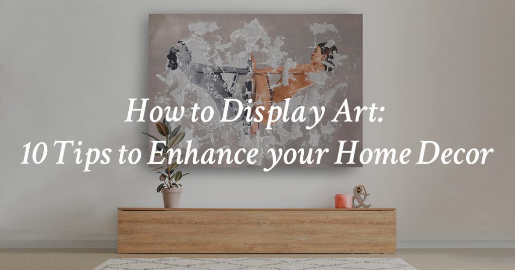 How to Display Art: 10 Tips to Enhance your Home Decor with text