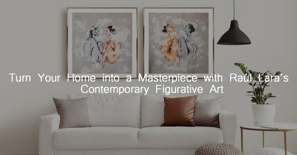 Turn Your Home into a Masterpiece with Raúl Lara´s Contemporary Figurative Art con texto