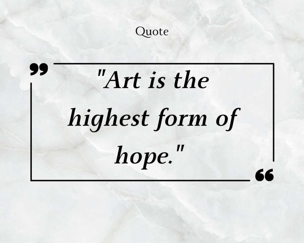 "Art is the highest form of hope" artist quotes