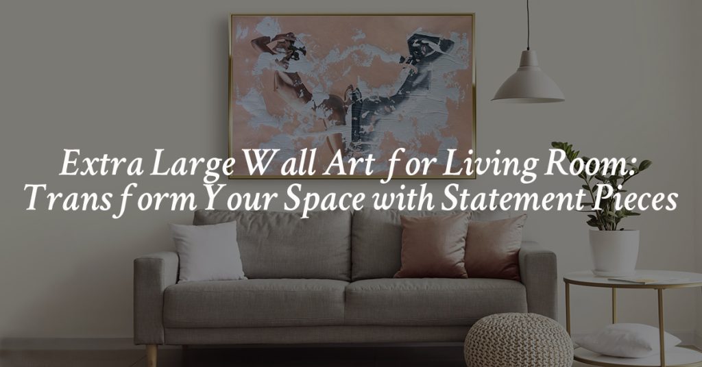 Extra Large Wall Art for Living Room: Transform Your Space with Statement Pieces text